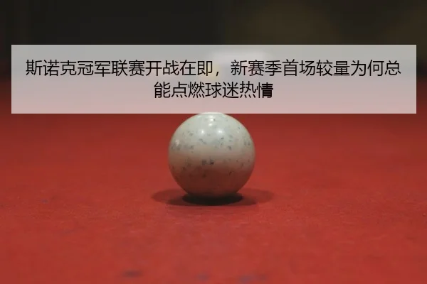 斯诺克冠军联赛开战在即，新赛季首场较量为何总能点燃球迷热情
